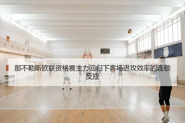 那不勒斯欧联资格赛主力回归下客场进攻效率的连锁反应